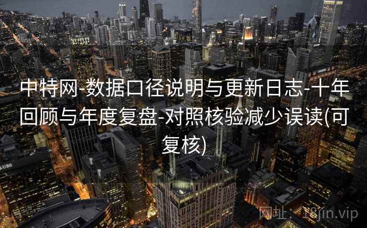中特网-数据口径说明与更新日志-十年回顾与年度复盘-对照核验减少误读(可复核)