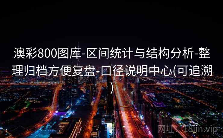 澳彩800图库-区间统计与结构分析-整理归档方便复盘-口径说明中心(可追溯)
