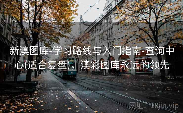 新澳图库-学习路线与入门指南-查询中心(适合复盘)，澳彩图库永远的领先