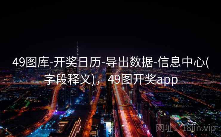49图库-开奖日历-导出数据-信息中心(字段释义)，49图开奖app