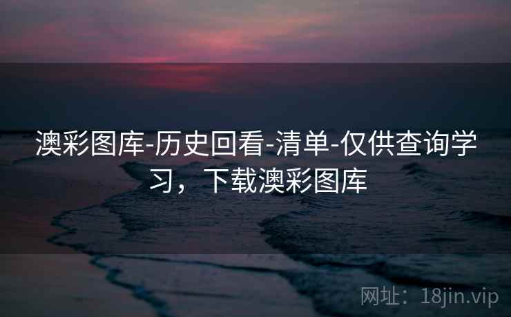 澳彩图库-历史回看-清单-仅供查询学习，下载澳彩图库