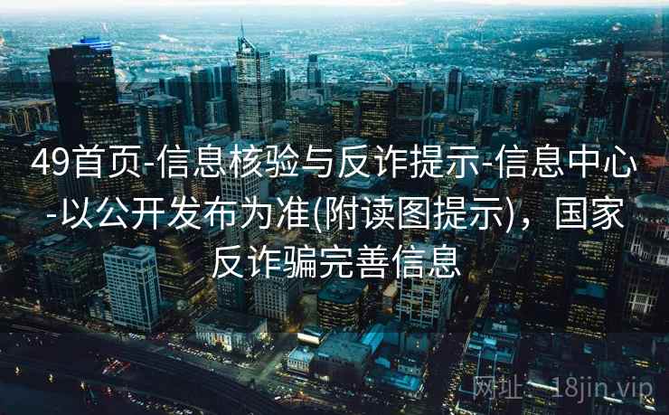 49首页-信息核验与反诈提示-信息中心-以公开发布为准(附读图提示)，国家反诈骗完善信息