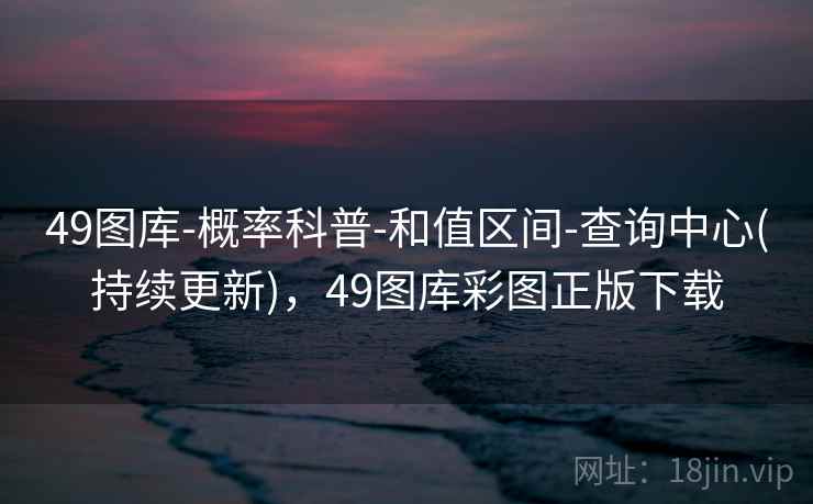 49图库-概率科普-和值区间-查询中心(持续更新)，49图库彩图正版下载
