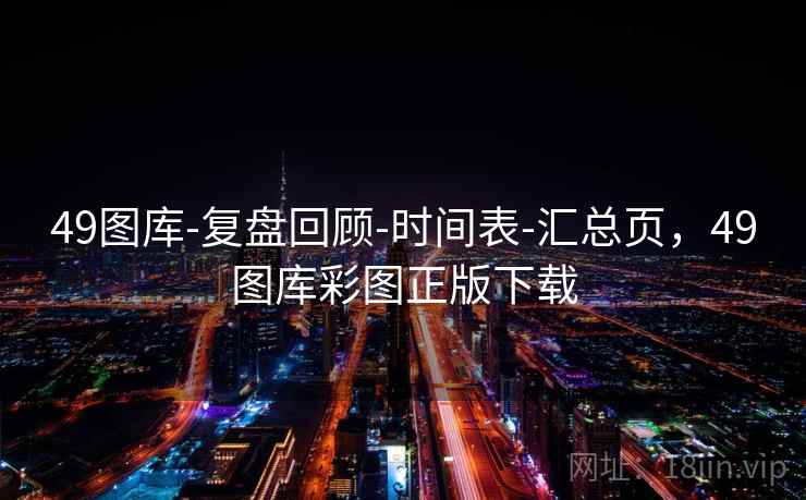 49图库-复盘回顾-时间表-汇总页，49图库彩图正版下载