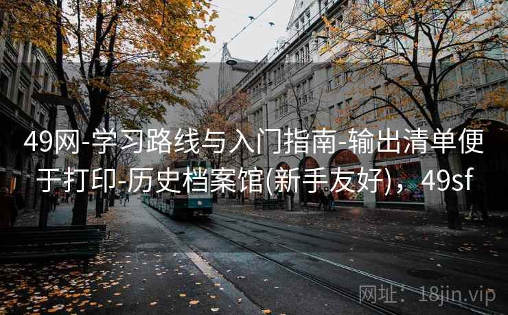 49网-学习路线与入门指南-输出清单便于打印-历史档案馆(新手友好)，49sf