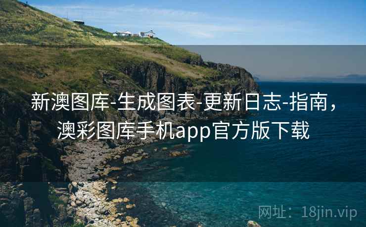 新澳图库-生成图表-更新日志-指南，澳彩图库手机app官方版下载