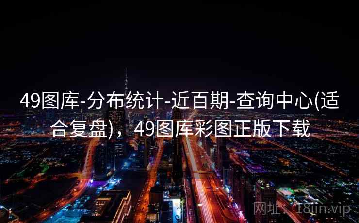 49图库-分布统计-近百期-查询中心(适合复盘)，49图库彩图正版下载