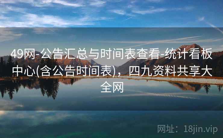 49网-公告汇总与时间表查看-统计看板中心(含公告时间表)，四九资料共享大全网