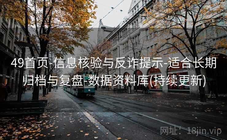 49首页-信息核验与反诈提示-适合长期归档与复盘-数据资料库(持续更新)