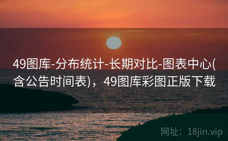 49图库-分布统计-长期对比-图表中心(含公告时间表)，49图库彩图正版下载