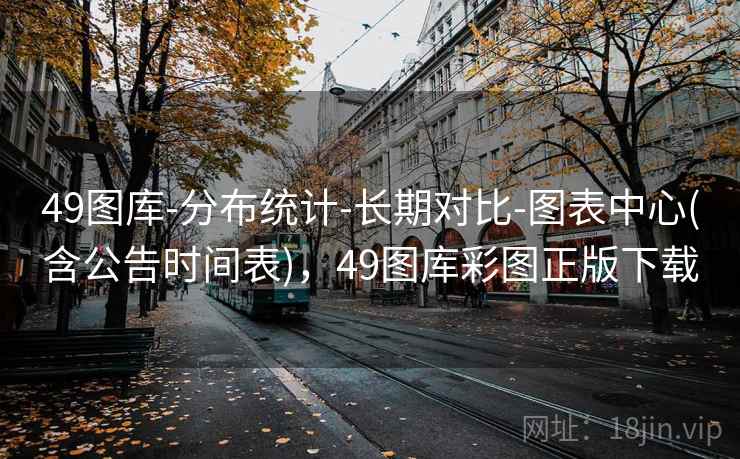 49图库-分布统计-长期对比-图表中心(含公告时间表)，49图库彩图正版下载