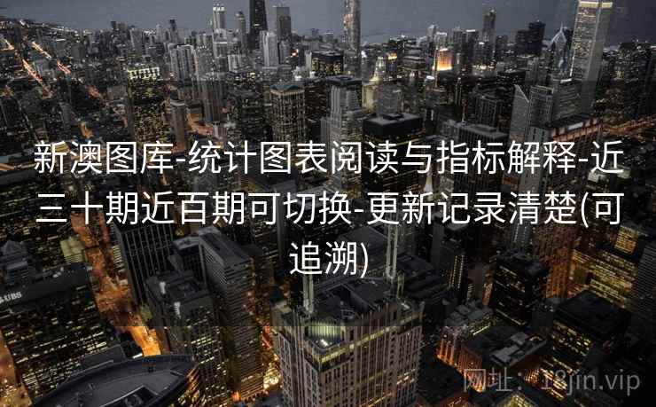 新澳图库-统计图表阅读与指标解释-近三十期近百期可切换-更新记录清楚(可追溯)