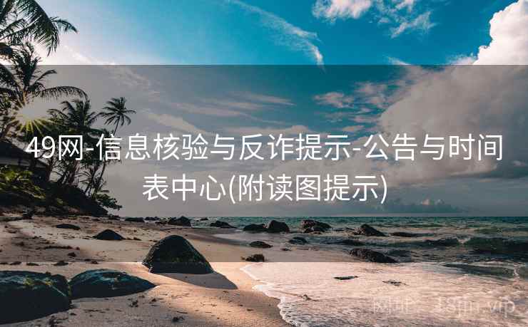 49网-信息核验与反诈提示-公告与时间表中心(附读图提示)