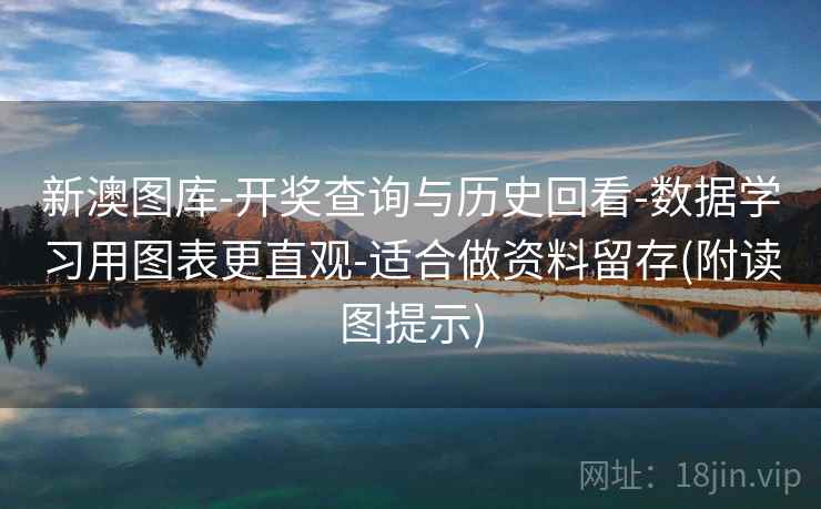 新澳图库-开奖查询与历史回看-数据学习用图表更直观-适合做资料留存(附读图提示)
