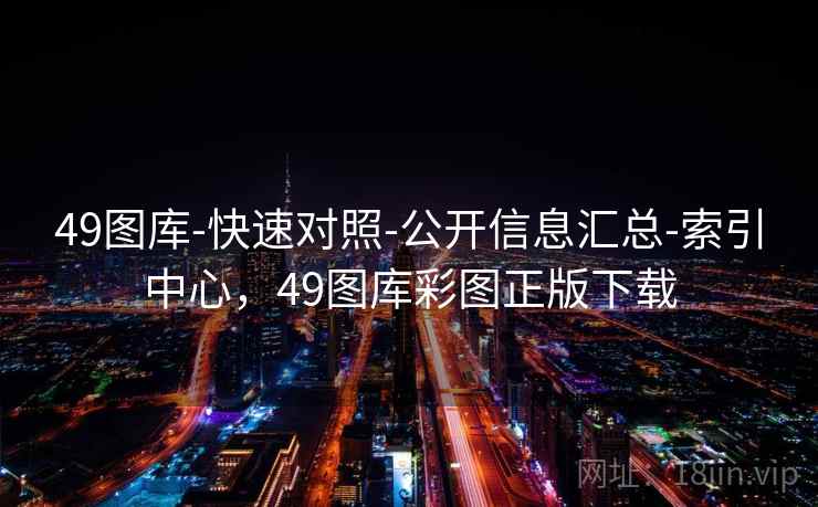 49图库-快速对照-公开信息汇总-索引中心,49图库彩图正版下载