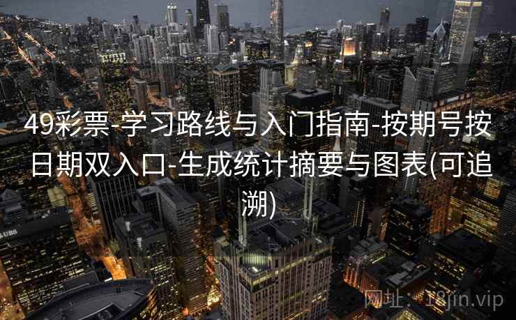 49彩票-学习路线与入门指南-按期号按日期双入口-生成统计摘要与图表(可追溯)