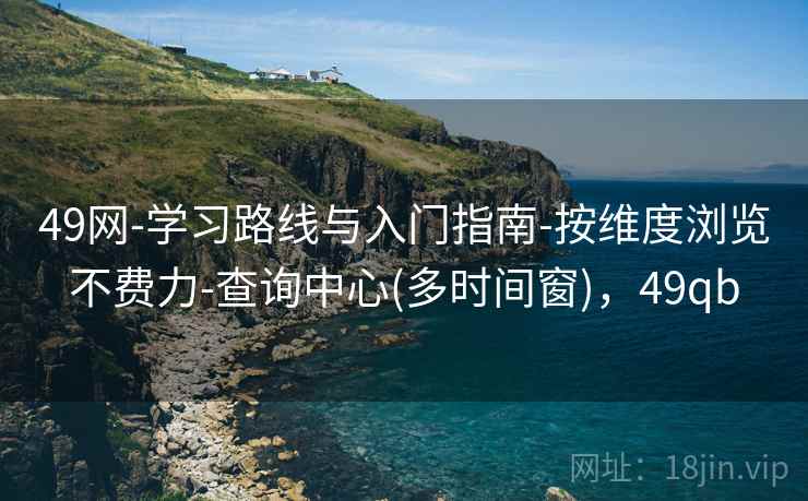 49网-学习路线与入门指南-按维度浏览不费力-查询中心(多时间窗)，49qb
